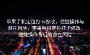 苹果手机定位打卡修改，便捷操作与潜在风险，苹果手机定位打卡修改，便捷操作背后的潜在风险
