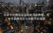 红米手机微信定位功能开启教程,红米手机微信定位功能开启指南