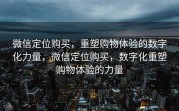 微信定位购买，重塑购物体验的数字化力量，微信定位购买，数字化重塑购物体验的力量