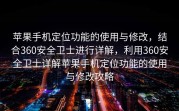 苹果手机定位功能的使用与修改，结合360安全卫士进行详解，利用360安全卫士详解苹果手机定位功能的使用与修改攻略