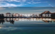 微信定位梯子的探索与应用，微信定位梯子的神秘面纱，探索与应用揭秘