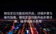 微信定位功能如何开启，详细步骤与操作指南，微信定位功能开启步骤详解，操作指南与教程