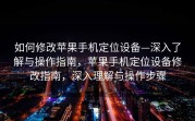 如何修改苹果手机定位设备—深入了解与操作指南，苹果手机定位设备修改指南，深入理解与操作步骤