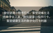 微信健康小程序打卡，重塑健康生活的数字化工具，微信健康小程序打卡，重塑健康生活的数字化打卡利器