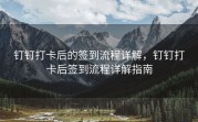 钉钉打卡后的签到流程详解，钉钉打卡后签到流程详解指南