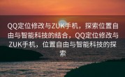 QQ定位修改与ZUK手机，探索位置自由与智能科技的结合，QQ定位修改与ZUK手机，位置自由与智能科技的探索
