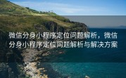 微信分身小程序定位问题解析，微信分身小程序定位问题解析与解决方案