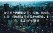 微信朋友圈虚假定位，现象、影响与对策，微信朋友圈虚假定位现象，影响、挑战与应对策略