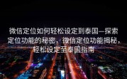 微信定位如何轻松设定到泰国—探索定位功能的秘密，微信定位功能揭秘，轻松设定至泰国指南