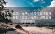 易打卡微信小程序，点亮你生活的每一刻，易打卡微信小程序，点亮生活的精彩瞬间