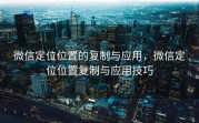 微信定位位置的复制与应用,微信定位位置复制与应用技巧