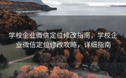 学校企业微信定位修改指南，学校企业微信定位修改攻略，详细指南
