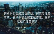 安卓手机全局定位修改，探索与注意事项，安卓手机全局定位修改，探索过程及注意事项