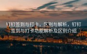 钉钉签到与打卡，区别与解析，钉钉签到与打卡功能解析及区别介绍