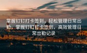掌握钉钉打卡签到，轻松管理日常出勤，掌握钉钉打卡签到，高效管理日常出勤记录