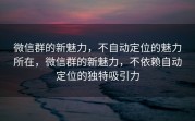 微信群的新魅力，不自动定位的魅力所在，微信群的新魅力，不依赖自动定位的独特吸引力