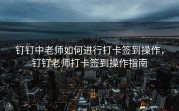 钉钉中老师如何进行打卡签到操作，钉钉老师打卡签到操作指南