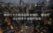 微信打卡小程序的开发制作，微信打卡小程序开发制作指南