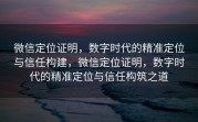 微信定位证明，数字时代的精准定位与信任构建，微信定位证明，数字时代的精准定位与信任构筑之道