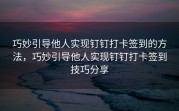 巧妙引导他人实现钉钉打卡签到的方法，巧妙引导他人实现钉钉打卡签到技巧分享