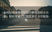 如何轻松使用钉钉进行群签到打卡功能，轻松掌握钉钉群签到打卡功能指南