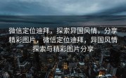 微信定位迪拜，探索异国风情，分享精彩图片，微信定位迪拜，异国风情探索与精彩图片分享