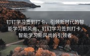 钉钉学习签到打卡，引领新时代的智能学习新风尚，钉钉学习签到打卡，智能学习新风尚的引领者
