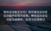 微信运动能定位吗？探究微信运动定位功能的实现与应用，微信运动定位功能深度解析，实现与应用探讨