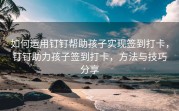 如何运用钉钉帮助孩子实现签到打卡，钉钉助力孩子签到打卡，方法与技巧分享
