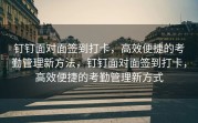 钉钉面对面签到打卡，高效便捷的考勤管理新方法，钉钉面对面签到打卡，高效便捷的考勤管理新方式