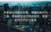 苹果微信改定位软件，便捷的新时代工具，苹果微信定位修改软件，便捷新时代的定位工具