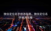 微信定位名字修改指南，微信定位名字修改攻略