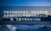 苹果手机微信改定位，轻松实现位置共享的新技巧，苹果手机微信定位调整，位置共享新技巧揭秘