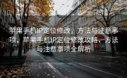 苹果手机IP定位修改，方法与注意事项，苹果手机IP定位修改攻略，方法与注意事项全解析