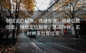 微信定位服务,连接你我,共享位置信息,微信定位服务,连接你我,实时共享位置信息