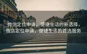 微信定位申请，便捷生活的新选择，微信定位申请，便捷生活的首选服务