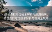 微信虚拟定位技术解析与应用指南，微信虚拟定位技术解析与应用全攻略