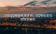 定位QQ地址修改详解，QQ地址定位修改全解析