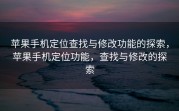 苹果手机定位查找与修改功能的探索，苹果手机定位功能，查找与修改的探索