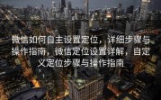 微信如何自主设置定位，详细步骤与操作指南，微信定位设置详解，自定义定位步骤与操作指南