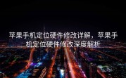苹果手机定位硬件修改详解，苹果手机定位硬件修改深度解析