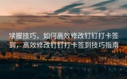 掌握技巧，如何高效修改钉钉打卡签到，高效修改钉钉打卡签到技巧指南