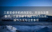 三星安卓手机修改定位，方法与注意事项，三星安卓手机定位修改指南，操作方法与注意事项