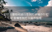 钉钉直播如何进行签到打卡操作？钉钉直播签到打卡操作指南