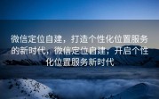 微信定位自建，打造个性化位置服务的新时代，微信定位自建，开启个性化位置服务新时代