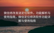 微信修改发送定位软件，功能解析与使用指南，微信定位修改软件功能详解与使用指南