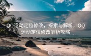 QQ运动定位修改，探索与解析，QQ运动定位修改解析攻略