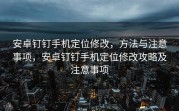 安卓钉钉手机定位修改，方法与注意事项，安卓钉钉手机定位修改攻略及注意事项