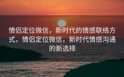 情侣定位微信，新时代的情感联络方式，情侣定位微信，新时代情感沟通的新选择
