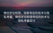 微信定位权限，探索背后的技术与隐私考量，微信定位权限背后的技术与隐私考量探讨